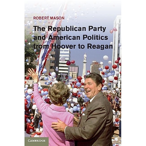 Republican Party and American Politics from Hoover to Reagan, Robert Mason