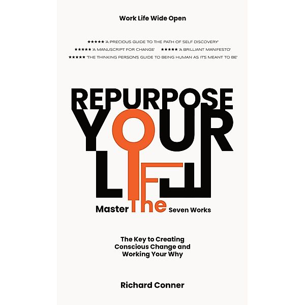 Repurpose Your Life : Master The Seven Works The Key To Creating Conscious Change and Working Your Why (Work Life Wide Open, #3) / Work Life Wide Open, Richard Conner