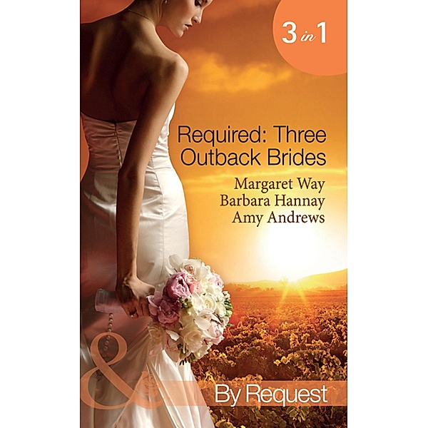 Required: Three Outback Brides: Cattle Rancher, Convenient Wife / In the Heart of the Outback... / Single Dad, Outback Wife (Mills & Boon By Request), Margaret Way, Barbara Hannay, Amy Andrews