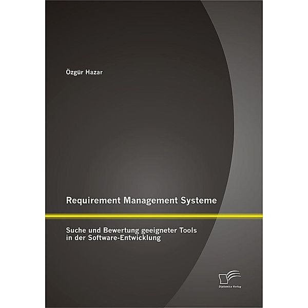 Requirement Management Systeme: Suche und Bewertung geeigneter Tools in der Software-Entwicklung, Özgür Hazar