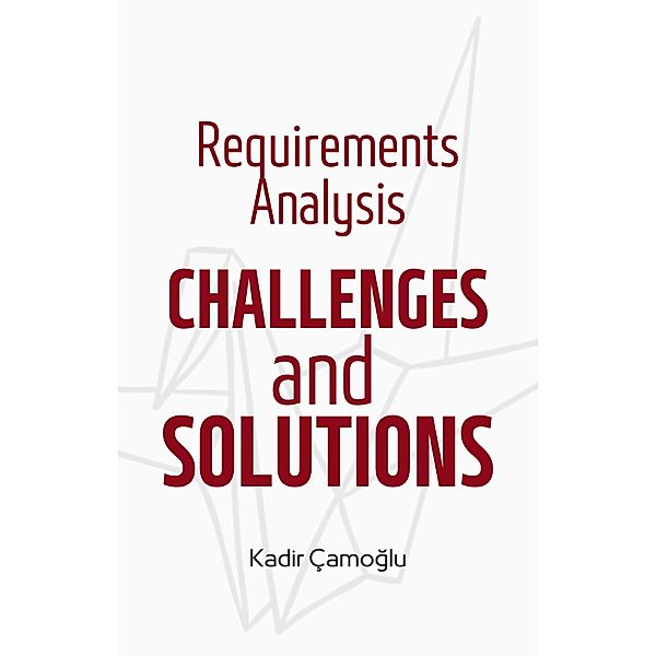 Requirements Analysis Challenges and Solutions, Kadir Çamoglu