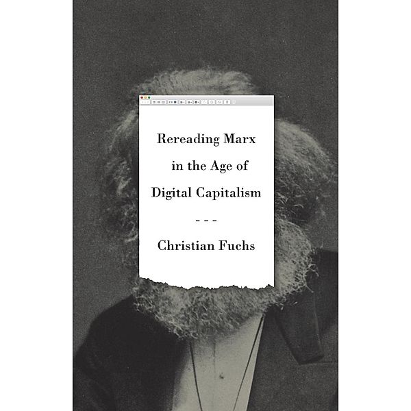 Rereading Marx in the Age of Digital Capitalism, Christian Fuchs