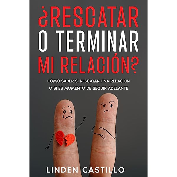 ¿Rescatar o Terminar mi Relación?: Cómo Saber si Rescatar una Relación o si es Momento de Seguir Adelante, Linden Castillo