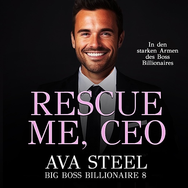 Rescue me, CEO!: In den starken Armen des Boss Billionaires (Big Boss Billionaire 9), Ava Steel