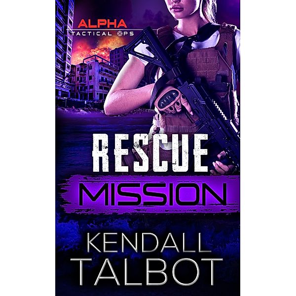 Rescue Mission (Alpha Tactical Ops, #3) / Alpha Tactical Ops, Kendall Talbot