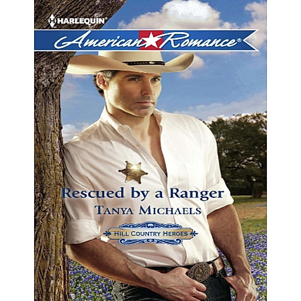 Rescued By A Ranger (Hill Country Heroes, Book 3) (Mills & Boon American Romance), Tanya Michaels