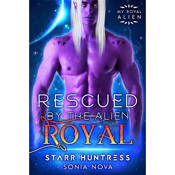 Rescued by the Alien Royal (My Royal Alien) / My Royal Alien, Sonia Nova, Starr Huntress