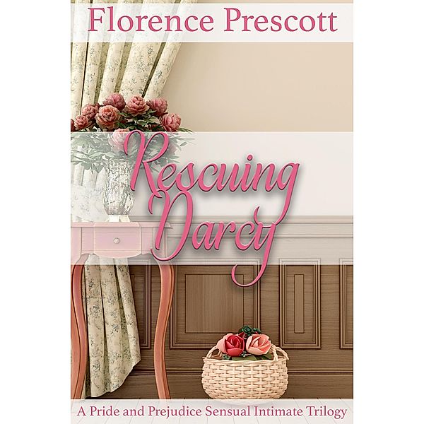 Rescuing Darcy: A Pride and Prejudice Sensual Intimate Trilogy, Florence Prescott