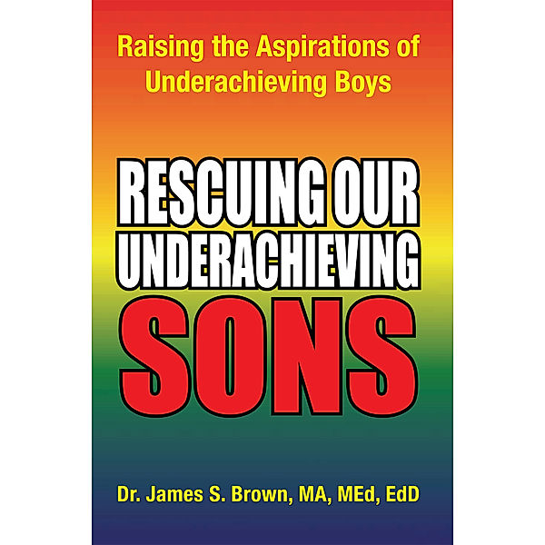Rescuing Our Underachieving Sons, Dr. James S. Brown MA MEd EdD