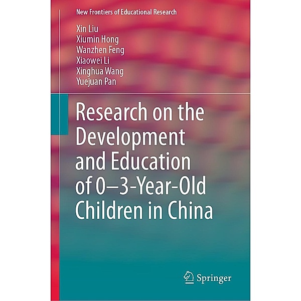 Research on the Development and Education of 0-3-Year-Old Children in China / New Frontiers of Educational Research, Xin Liu, Xiumin Hong, Wanzhen Feng, Xiaowei Li, Xinghua Wang, Yuejuan Pan