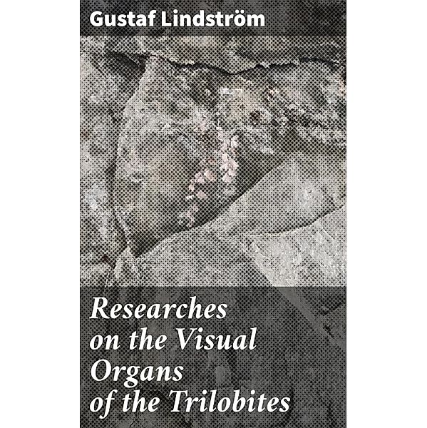 Researches on the Visual Organs of the Trilobites, Gustaf Lindström