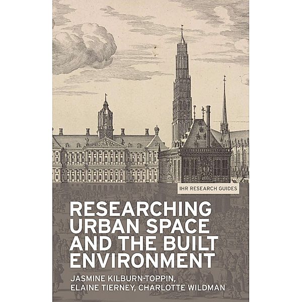 Researching urban space and the built environment / IHR Research Guides Bd.5, Jasmine Kilburn-Toppin, Elaine Tierney, Charlotte Wildman
