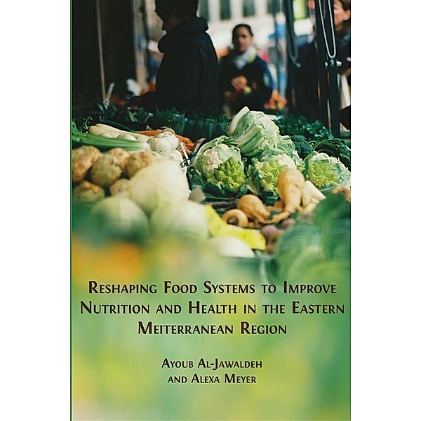 Reshaping Food Systems to improve Nutrition and Health in the Eastern Mediterranean Region, Ayoub Al-Jawaldeh, Alexa Meyer