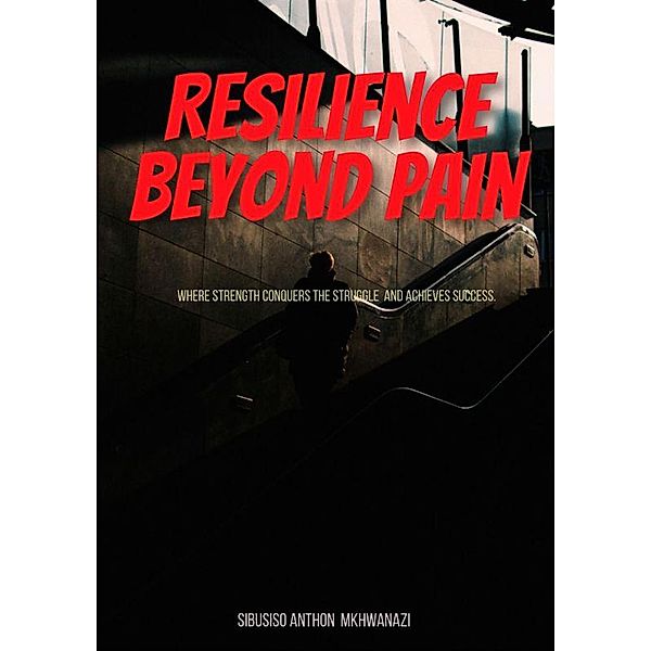 Resilience Beyond Pain, Sibusiso Anthon Mkhwanazi