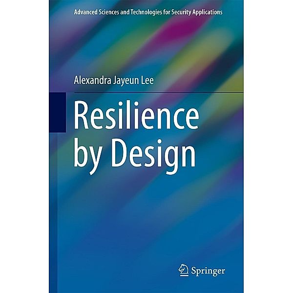 Resilience by Design / Advanced Sciences and Technologies for Security Applications, Alexandra Jayeun Lee