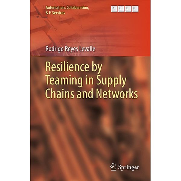 Resilience by Teaming in Supply Chains and Networks / Automation, Collaboration, & E-Services Bd.5, Rodrigo Reyes Levalle