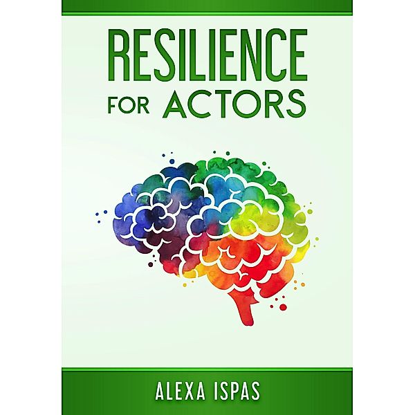 Resilience for Actors (Psychology for Actors Series) / Psychology for Actors Series, Alexa Ispas