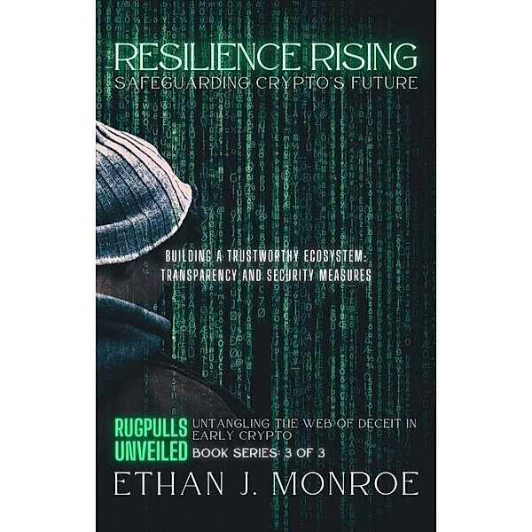 Resilience Rising: Safeguarding Crypto's Future: Building a Trustworthy Ecosystem: Transparency and Security Measures (Rugpulls Unveiled: Untangling the Web of Deceit in Early Crypto, #3) / Rugpulls Unveiled: Untangling the Web of Deceit in Early Crypto, Ethan J. Monroe