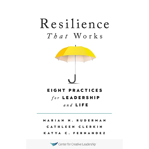 Resilience That Works: Eight Practices for Leadership and Life, Marian N. Ruderman, Cathleen Clerkin, Katya C. Fernandez