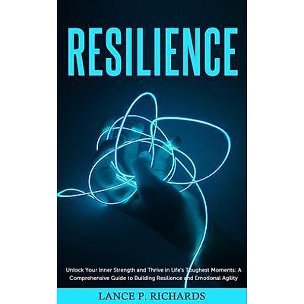 Resilience: Unlock Your Inner Strength and Thrive in Life's Toughest Moments / Urgesta AS, Lance Richards