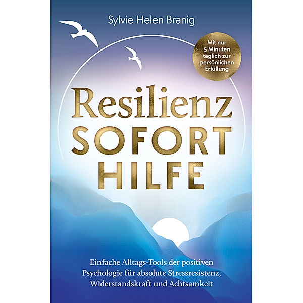 Resilienz Soforthilfe - Mit nur 5 Minuten täglich zur persönlichen Erfüllung, Sylvie Helen Branig