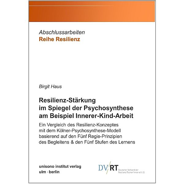 Resilienz-Stärkung im Spiegel der Psychosynthese am Beispiel Innerer-Kind-Arbeit / Abschlussarbeiten Reihe Resilienz Bd.11, Birgit Haus