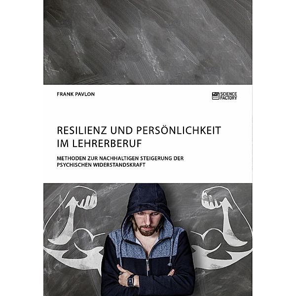 Resilienz und Persönlichkeit im Lehrerberuf. Methoden zur nachhaltigen Steigerung der psychischen Widerstandskraft, Frank Pavlon