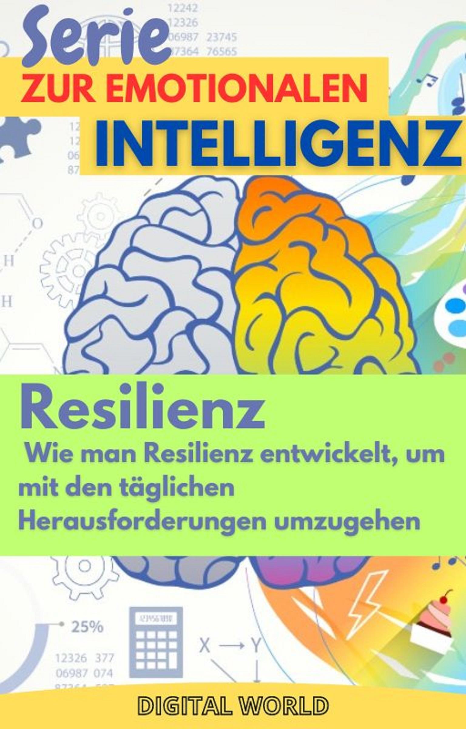Resilienz - Wie man Resilienz entwickelt, um mit den täglichen Herausforderungen umzugehen / Serie zur emotionalen Intelligenz Bd.1