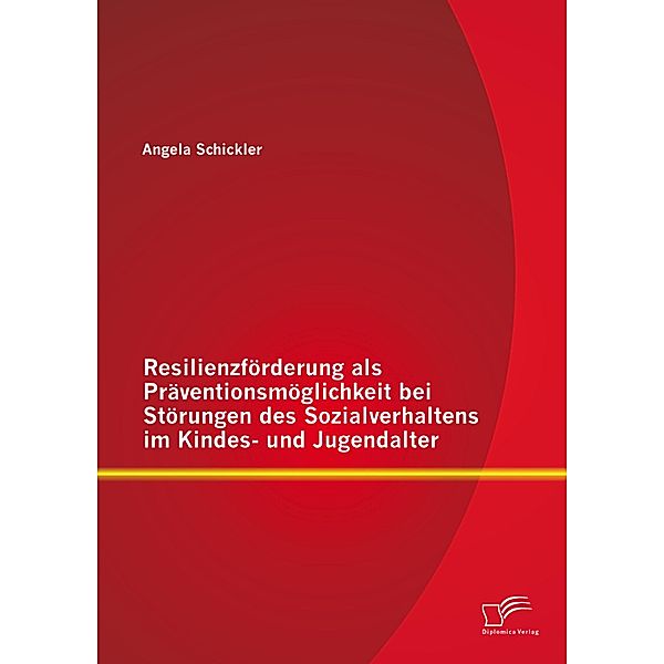 Resilienzförderung als Präventionsmöglichkeit bei Störungen des Sozialverhaltens im Kindes- und Jugendalter, Angela Schickler