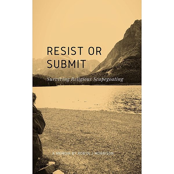 Resist or Submit: Surviving Religious Scapegoating, Robyn J Morrison
