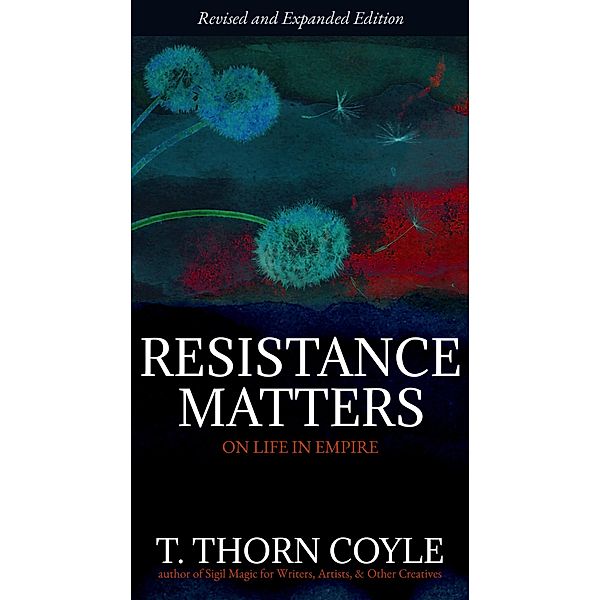 Resistance Matters: On Life in Empire (Revised) / Selected Essays, T. Thorn Coyle