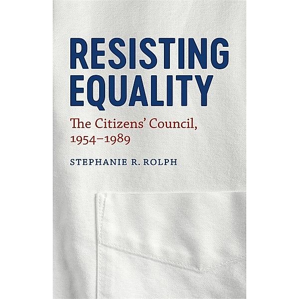 Resisting Equality / Making the Modern South, Stephanie R. Rolph