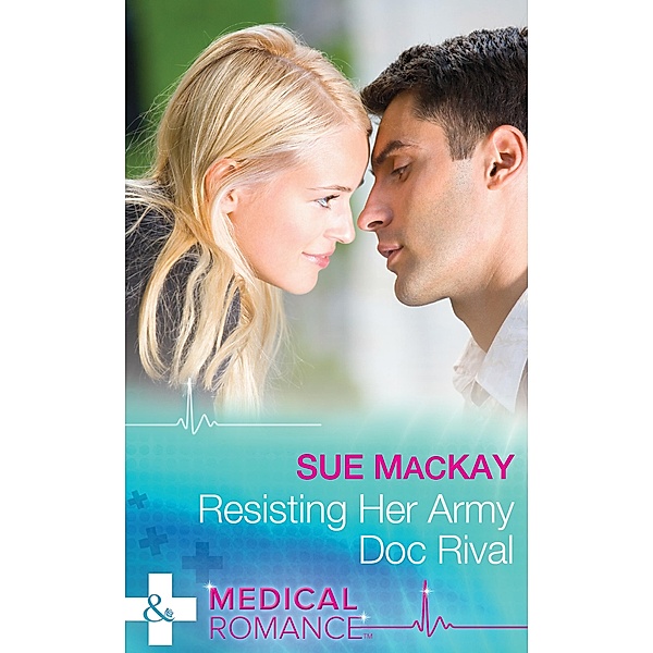 Resisting Her Army Doc Rival (Mills & Boon Medical) / Mills & Boon Medical, Sue Mackay