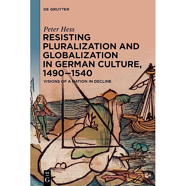 Resisting Pluralization and Globalization in German Culture, 1490-1540, Peter Heß