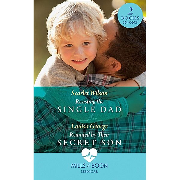 Resisting The Single Dad / Reunited By Their Secret Son: Resisting the Single Dad / Reunited by Their Secret Son (Mills & Boon Medical) / Mills & Boon Medical, Scarlet Wilson, Louisa George