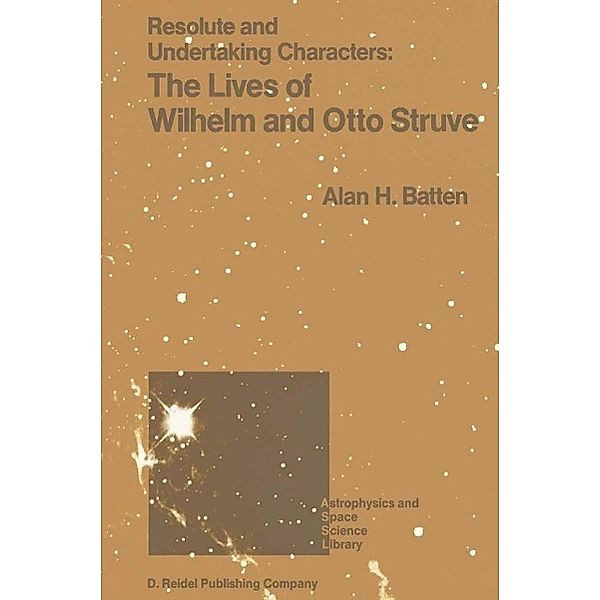 Resolute and Undertaking Characters: The Lives of Wilhelm and Otto Struve / Astrophysics and Space Science Library Bd.139, A. H. Batten