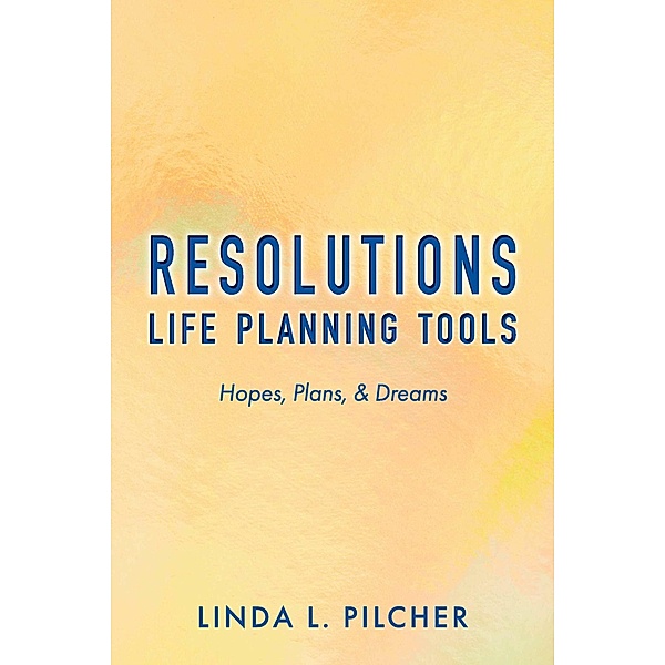 Resolutions: Life Planning Tools, Linda L. Pilcher
