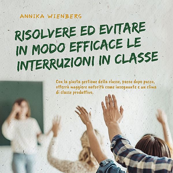 Resolver y evitar eficazmente las interrupciones en clase Con la correcta gestión del aula paso a paso hacia más autoridad como profesor y un clima de clase productivo, Annika Wienberg