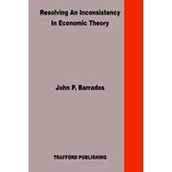 Resolving An Inconsistency in Economic Theory, John P. Barrados