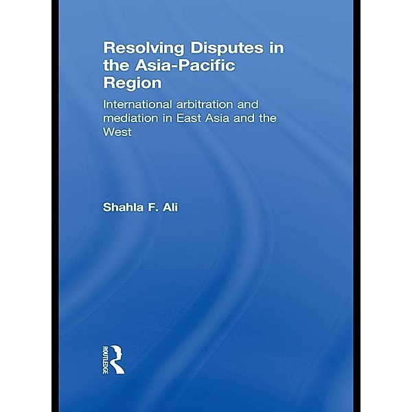 Resolving Disputes in the Asia-Pacific Region, Shahla F. Ali