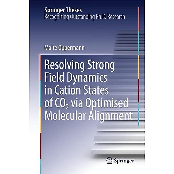Resolving Strong Field Dynamics in Cation States of CO_2 via Optimised Molecular Alignment / Springer Theses, Malte Oppermann