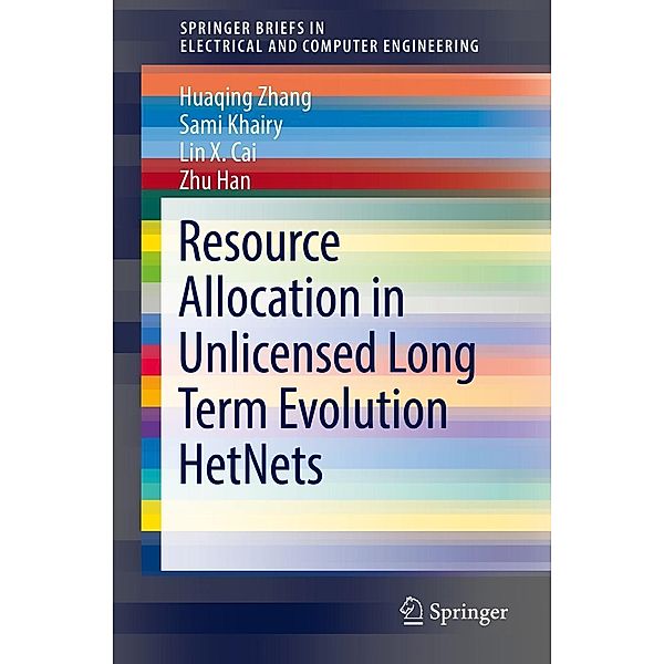 Resource Allocation in Unlicensed Long Term Evolution HetNets / SpringerBriefs in Electrical and Computer Engineering, Huaqing Zhang, Lin X. Cai, Sami Khairy, Zhu Han