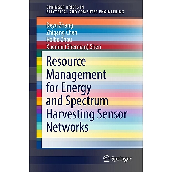Resource Management for Energy and Spectrum Harvesting Sensor Networks / SpringerBriefs in Electrical and Computer Engineering, Deyu Zhang, Zhigang Chen, Haibo Zhou, Xuemin (Sherman) Shen