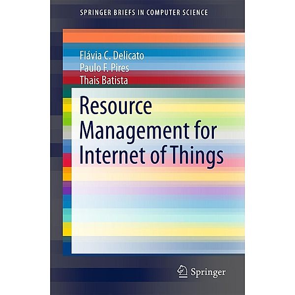Resource Management for Internet of Things / SpringerBriefs in Computer Science, Flávia C. Delicato, Paulo F. Pires, Thais Batista