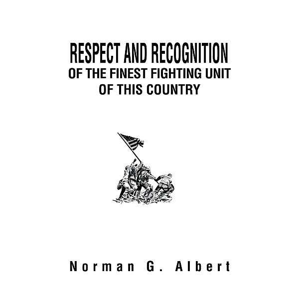 Respect and Recognition of the Finest Fighting Unit of This Country, Norman G. Albert