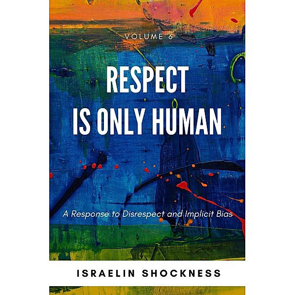 Respect Is Only Human: A Response to Disrespect and Implicit Bias -Volume 6, Israelin Shockness