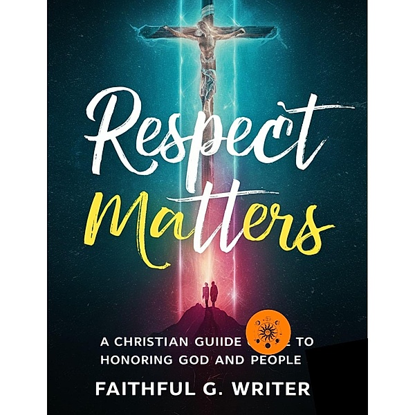 Respect Matters: A Christian Guide to Honoring God and People (Christian Values, #24) / Christian Values, Faithful G. Writer