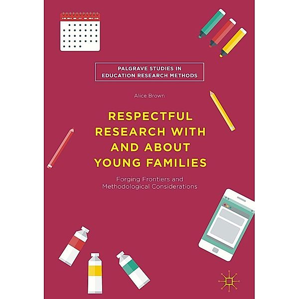 Respectful Research With and About Young Families / Palgrave Studies in Education Research Methods, Alice Brown