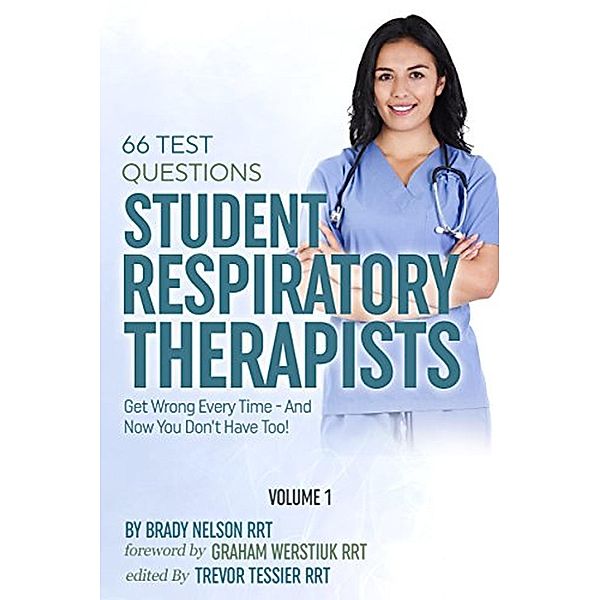 Respiratory Therapy: 66 Test Questions Student Respiratory Therapists Get Wrong Every Time: (Volume 1 of 2): Now You Don't Have Too! (Respiratory Therapy Board Exam Preparation, #1), Brady Nelson Rrt