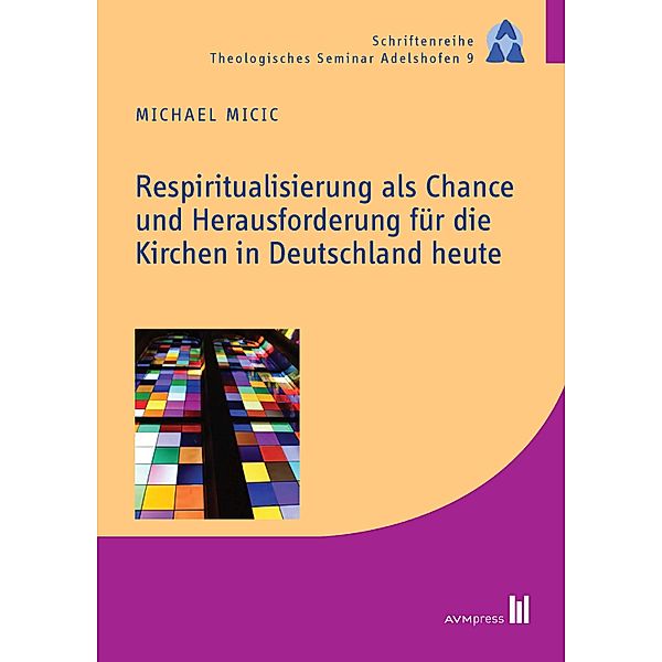 Respiritualisierung als Chance und Herausforderung für die Kirchen in Deutschland heute / Schriftenreihe Theologisches Seminar Adelshofen, Michael Micic